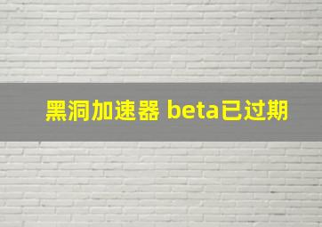 黑洞加速器 beta已过期